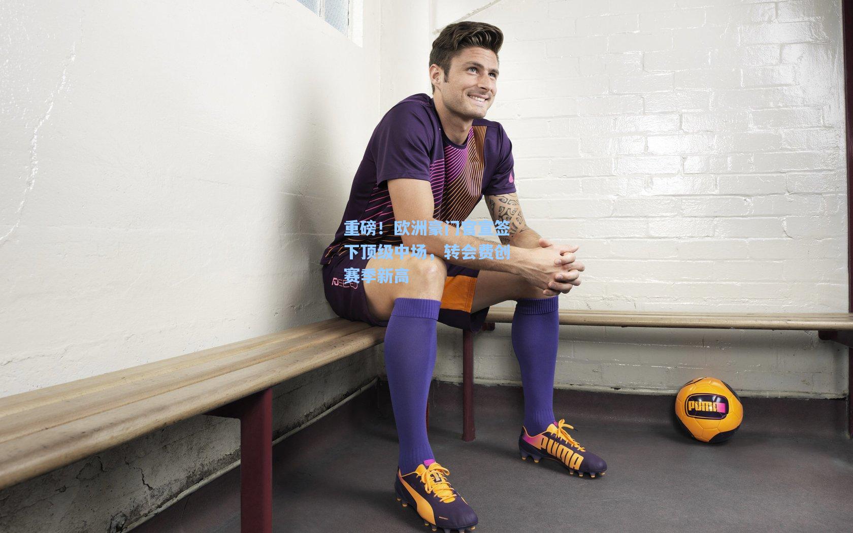 【爱游戏官方网站】重磅！欧洲豪门官宣签下顶级中场，转会费创赛季新高