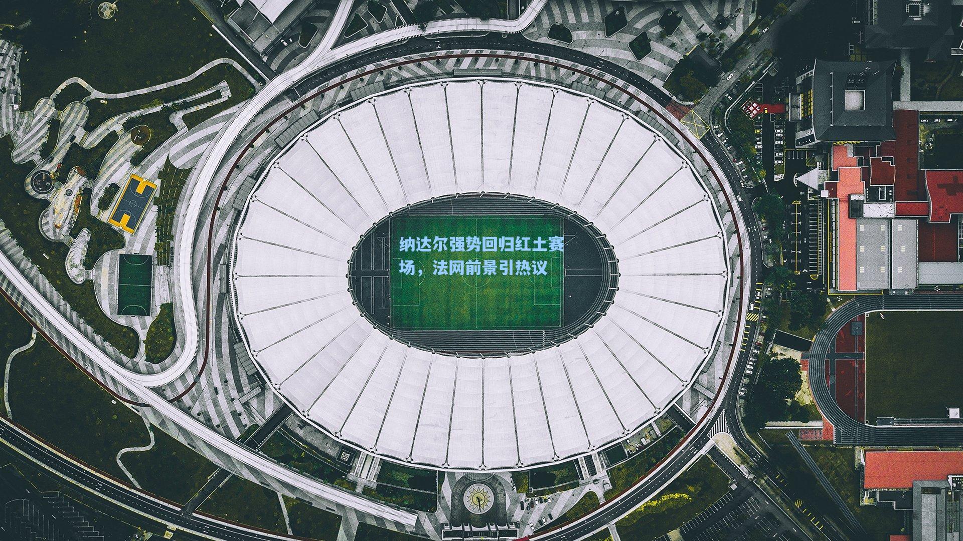 纳达尔强势回归红土赛场，法网前景引热议