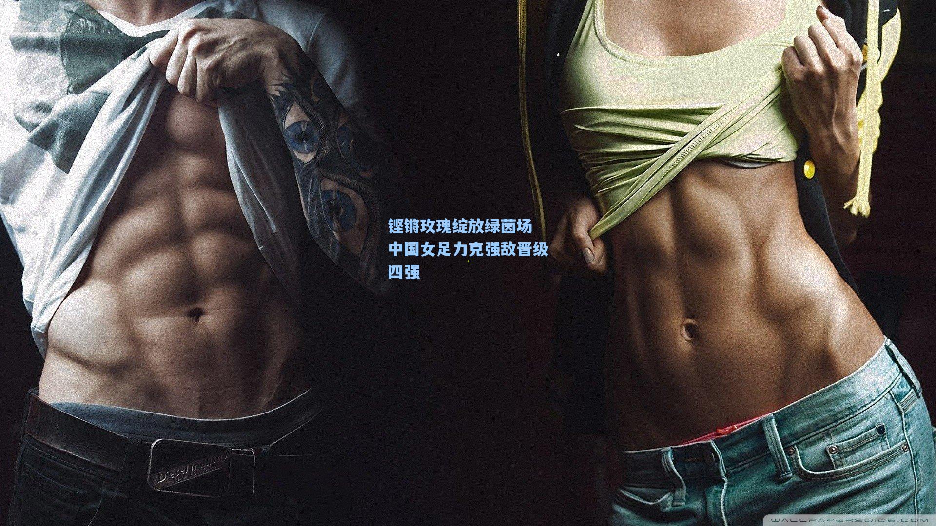 爱游戏官方网站|铿锵玫瑰绽放绿茵场 中国女足力克强敌晋级四强