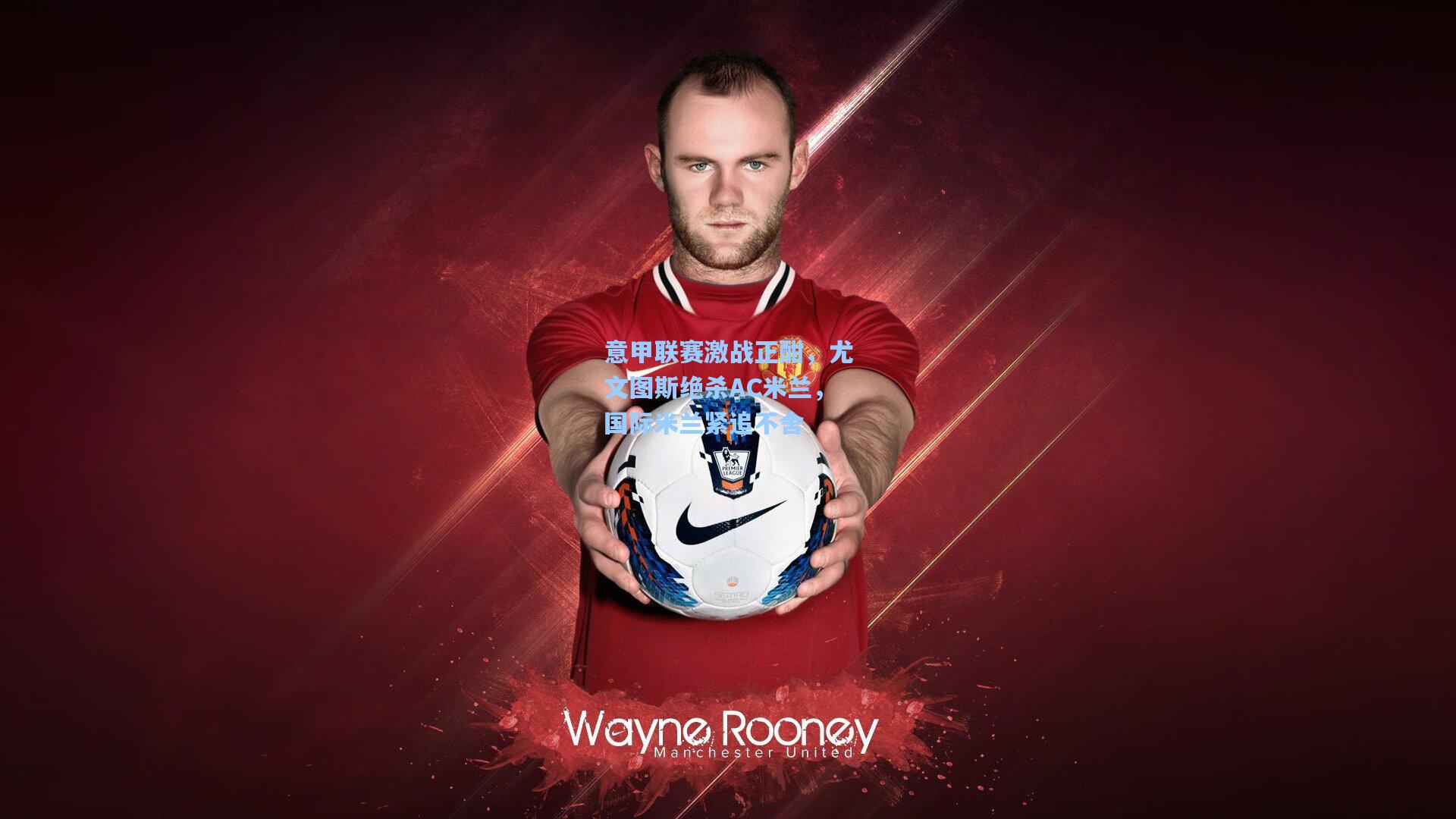 爱游戏中国：意甲联赛激战正酣，尤文图斯绝杀AC米兰，国际米兰紧追不舍