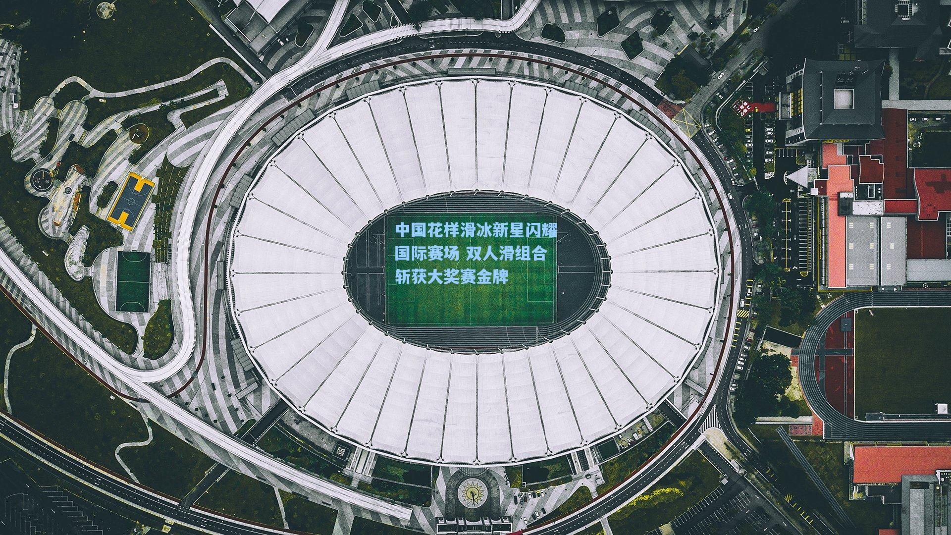 爱游戏平台-中国花样滑冰新星闪耀国际赛场 双人滑组合斩获大奖赛金牌