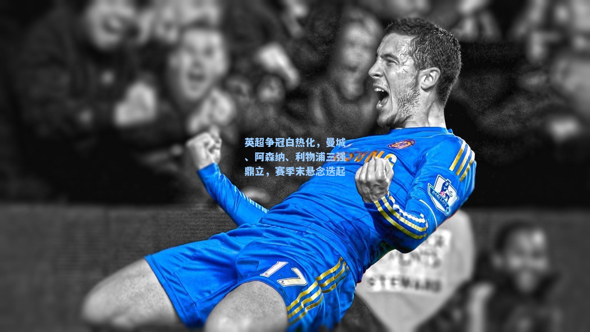 【爱游戏】英超争冠白热化，曼城、阿森纳、利物浦三强鼎立，赛季末悬念迭起
