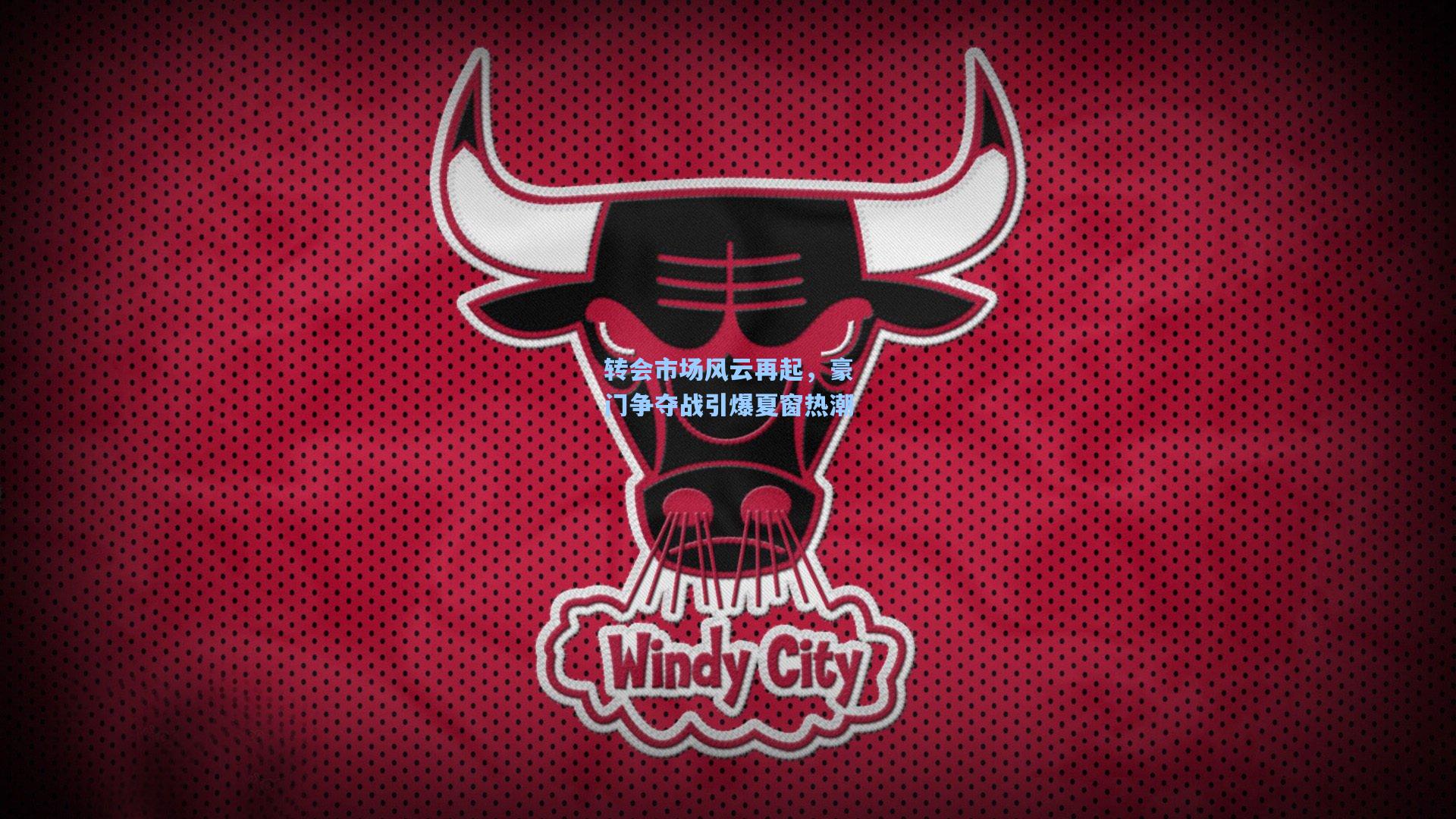 转会市场风云再起，豪门争夺战引爆夏窗热潮