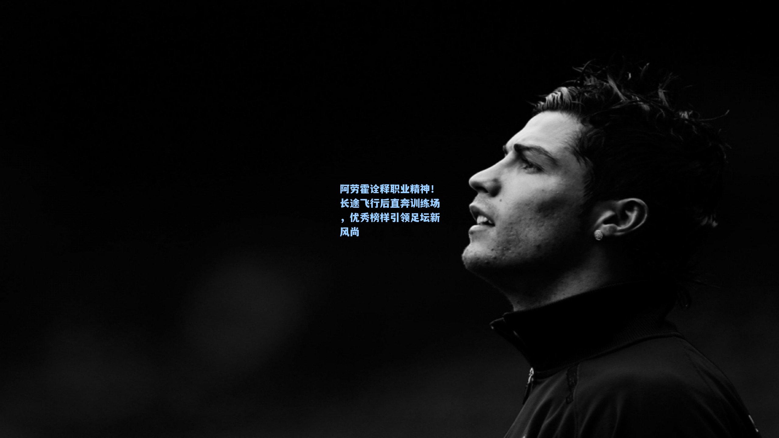 ayx-阿劳霍诠释职业精神！长途飞行后直奔训练场，优秀榜样引领足坛新风尚