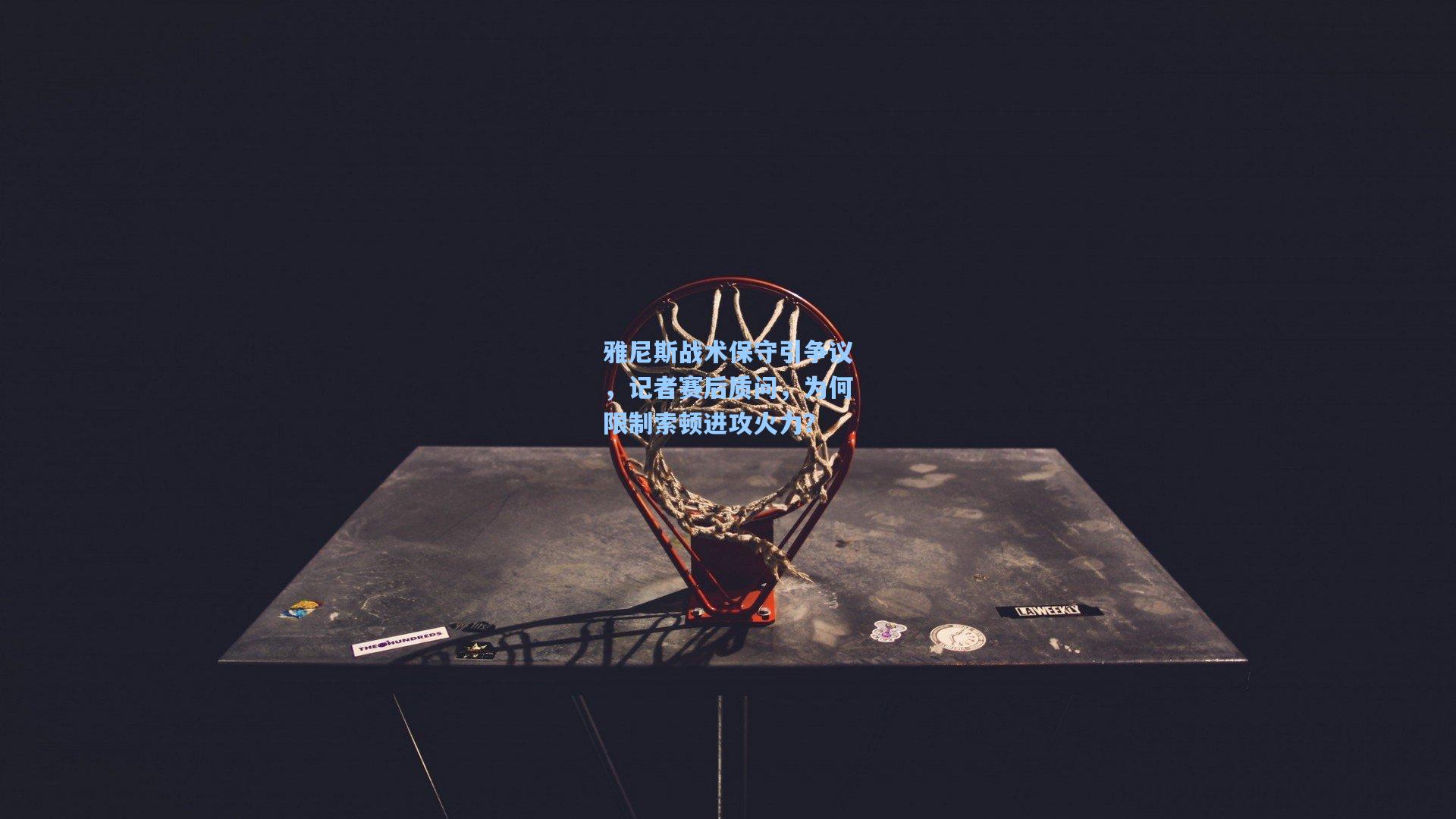 AYX SPORTS|雅尼斯战术保守引争议，记者赛后质问，为何限制索顿进攻火力？