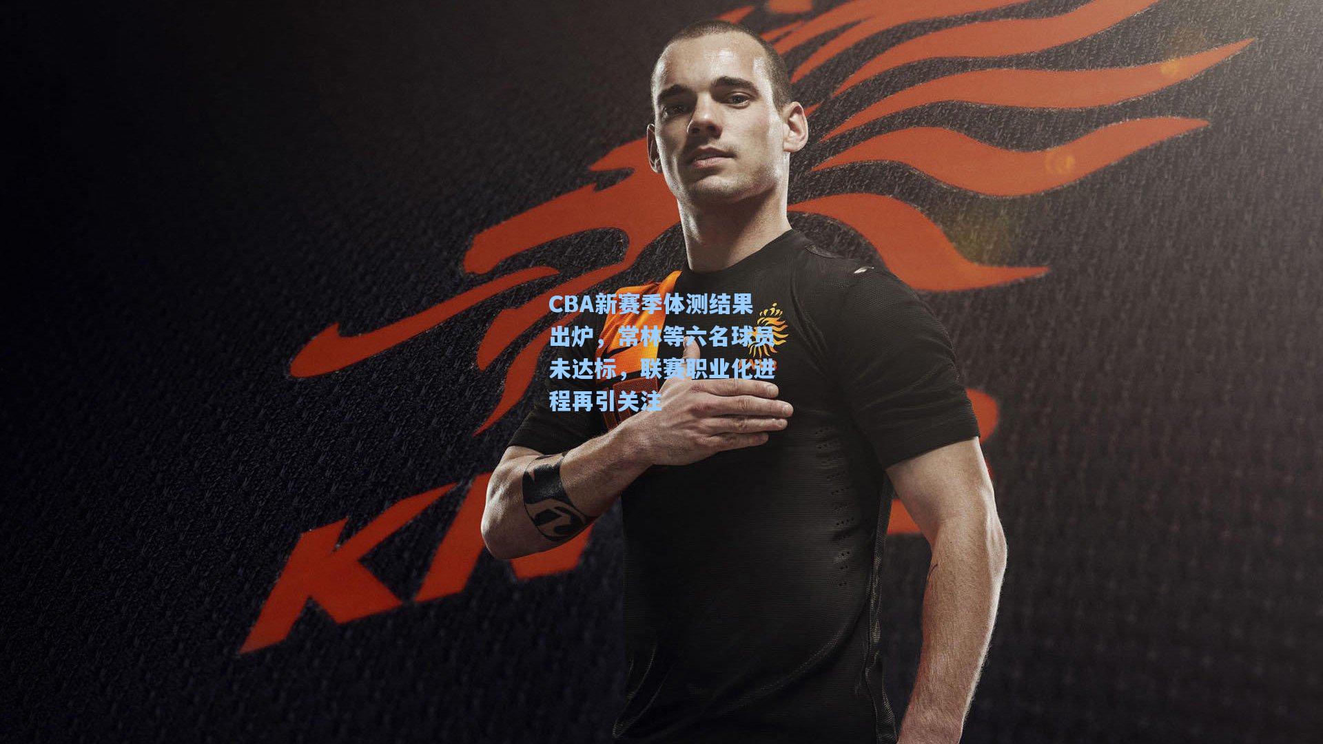 CBA新赛季体测结果出炉，常林等六名球员未达标，联赛职业化进程再引关注