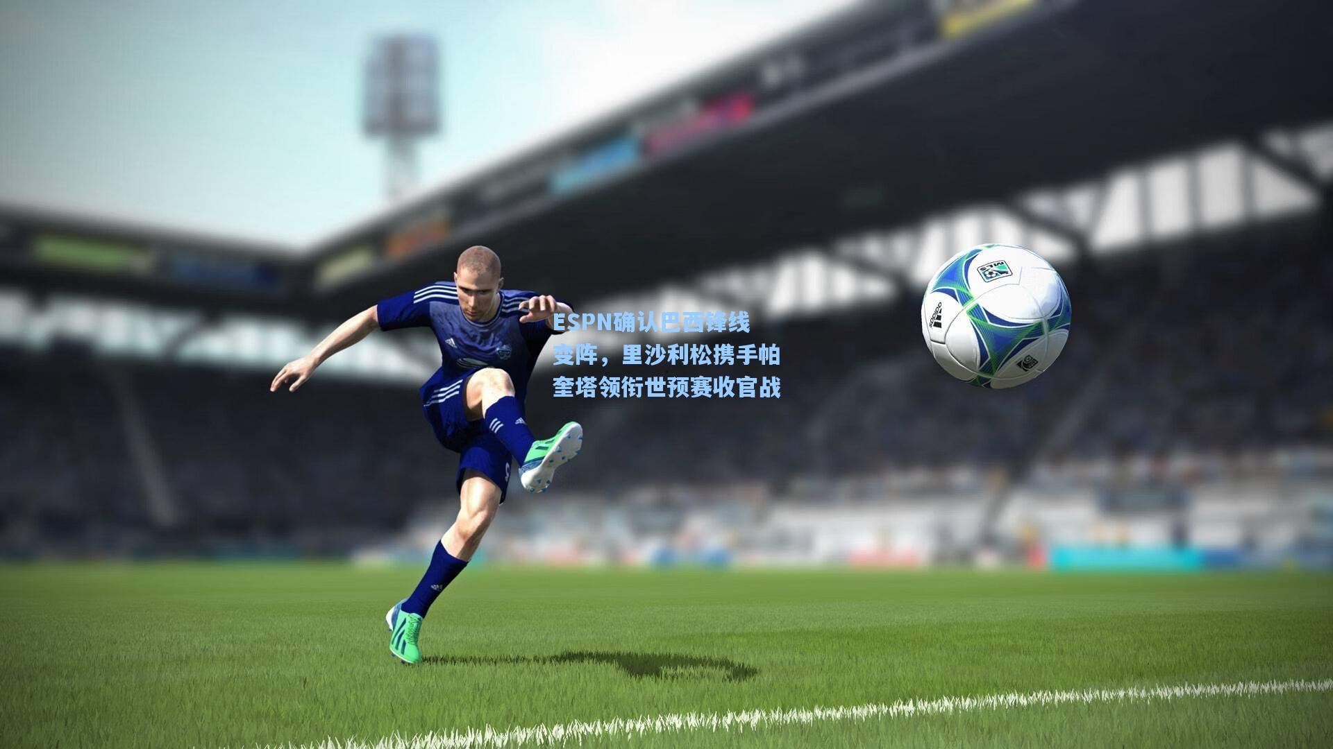 爱游戏平台_ESPN确认巴西锋线变阵，里沙利松携手帕奎塔领衔世预赛收官战