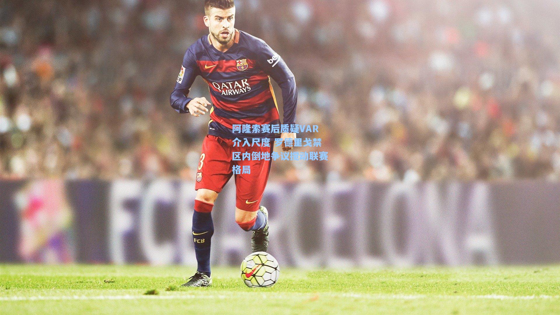 AYX SPORTS-阿隆索赛后质疑VAR介入尺度 罗德里戈禁区内倒地争议搅动联赛格局