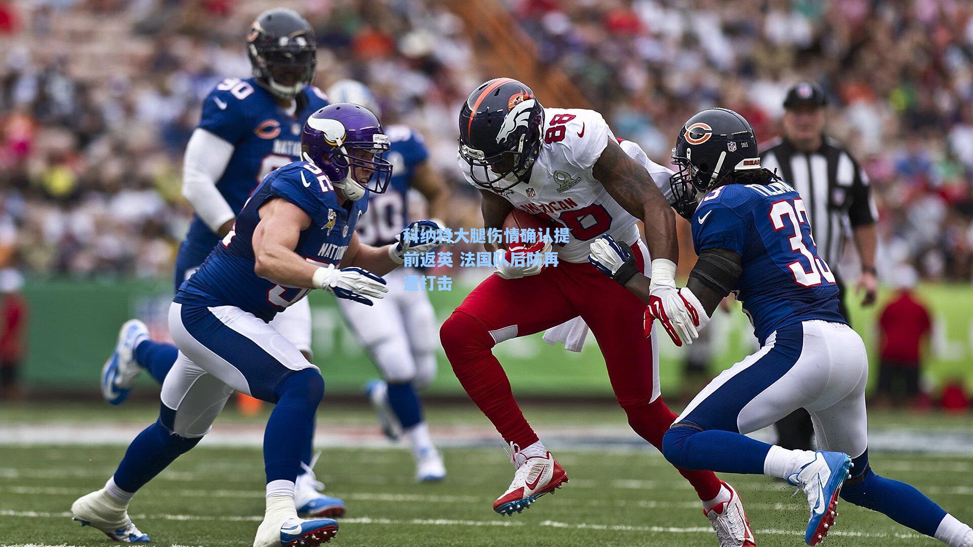 ayx-科纳特大腿伤情确认提前返英 法国队后防再遭打击