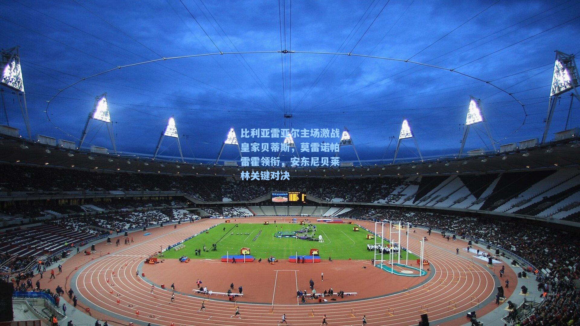 AYX SPORTS-比利亚雷亚尔主场激战皇家贝蒂斯，莫雷诺帕雷霍领衔，安东尼贝莱林关键对决