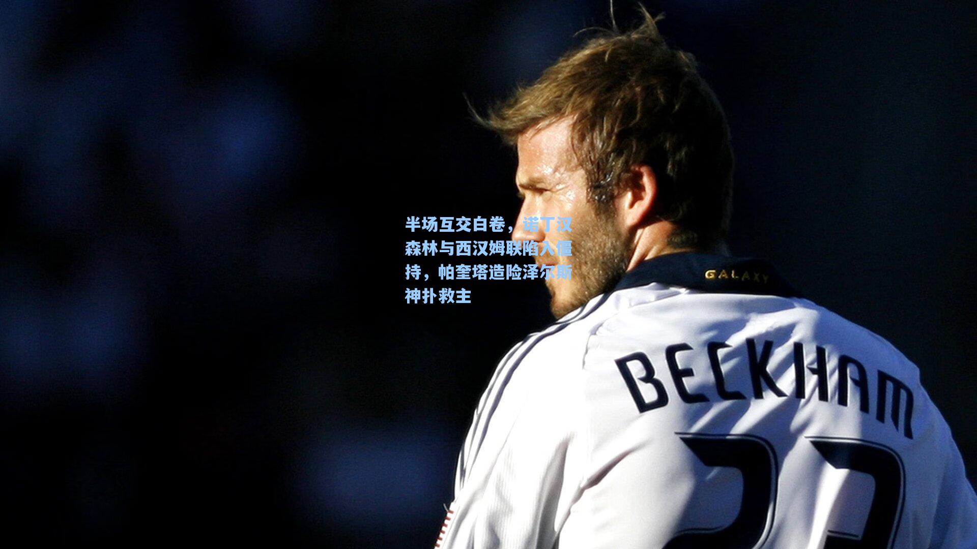 爱游戏官方网站：半场互交白卷，诺丁汉森林与西汉姆联陷入僵持，帕奎塔造险泽尔斯神扑救主